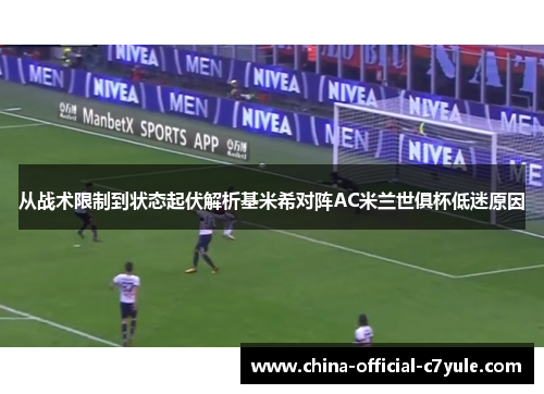 从战术限制到状态起伏解析基米希对阵AC米兰世俱杯低迷原因