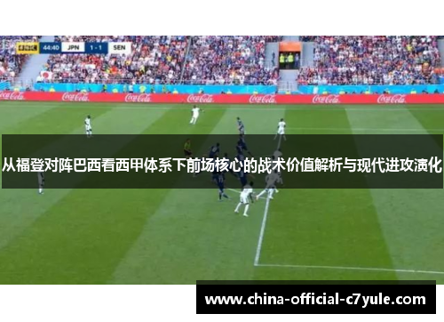从福登对阵巴西看西甲体系下前场核心的战术价值解析与现代进攻演化 从福登对阵巴西看西甲体系下前场核心的战术价值解析与现代进攻演化
