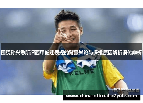 围绕孙兴慜所谓西甲低迷表现的背景舆论与多维原因解析误传辨析