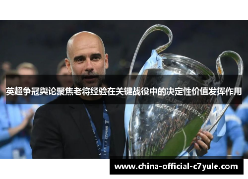 英超争冠舆论聚焦老将经验在关键战役中的决定性价值发挥作用