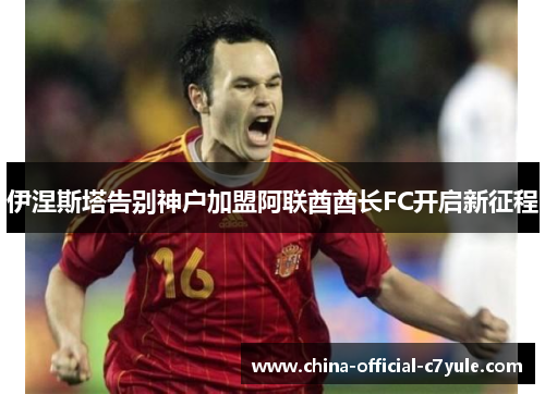伊涅斯塔告别神户加盟阿联酋酋长FC开启新征程 伊涅斯塔告别神户加盟阿联酋酋长FC开启新征程