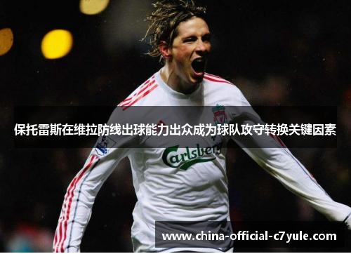 保托雷斯在维拉防线出球能力出众成为球队攻守转换关键因素 保托雷斯在维拉防线出球能力出众成为球队攻守转换关键因素