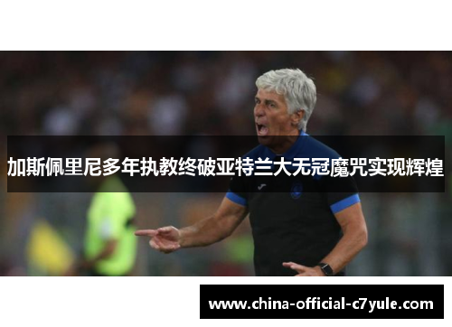 加斯佩里尼多年执教终破亚特兰大无冠魔咒实现辉煌