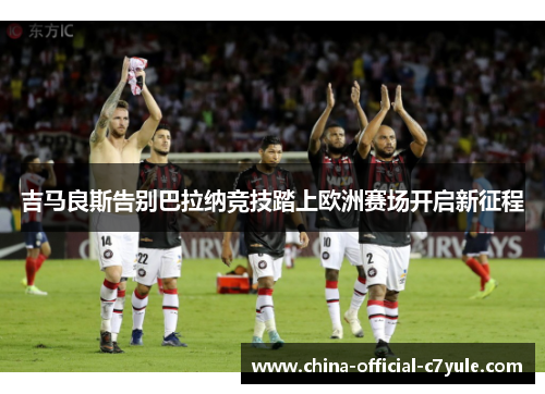 吉马良斯告别巴拉纳竞技踏上欧洲赛场开启新征程 吉马良斯告别巴拉纳竞技踏上欧洲赛场开启新征程