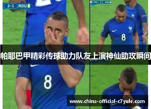 帕耶巴甲精彩传球助力队友上演神仙助攻瞬间 帕耶巴甲精彩传球助力队友上演神仙助攻瞬间