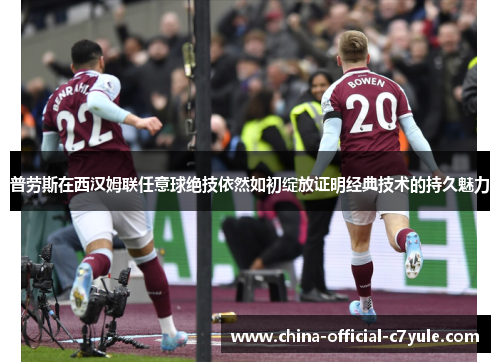 普劳斯在西汉姆联任意球绝技依然如初绽放证明经典技术的持久魅力 普劳斯在西汉姆联任意球绝技依然如初绽放证明经典技术的持久魅力