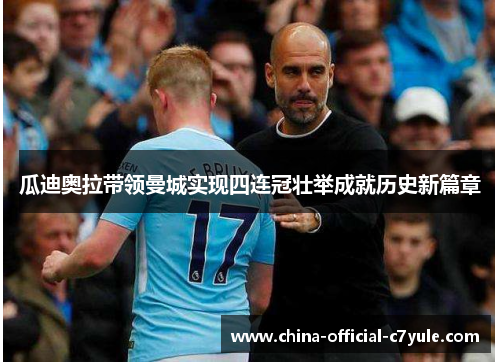 瓜迪奥拉带领曼城实现四连冠壮举成就历史新篇章