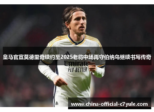 皇马官宣莫德里奇续约至2025老将中场再守伯纳乌继续书写传奇 皇马官宣莫德里奇续约至2025老将中场再守伯纳乌继续书写传奇