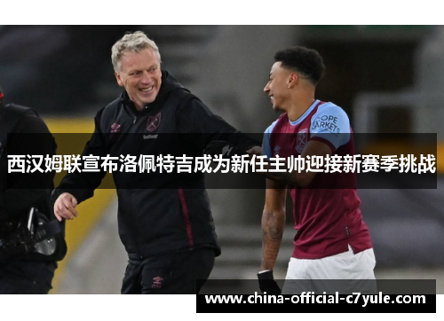 西汉姆联宣布洛佩特吉成为新任主帅迎接新赛季挑战 西汉姆联宣布洛佩特吉成为新任主帅迎接新赛季挑战