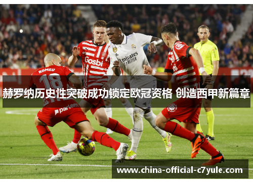 赫罗纳历史性突破成功锁定欧冠资格 创造西甲新篇章 赫罗纳历史性突破成功锁定欧冠资格 创造西甲新篇章