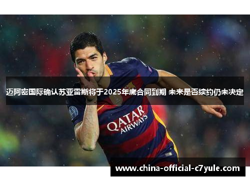 迈阿密国际确认苏亚雷斯将于2025年底合同到期 未来是否续约仍未决定 迈阿密国际确认苏亚雷斯将于2025年底合同到期 未来是否续约仍未决定