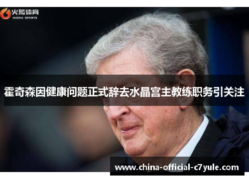 霍奇森因健康问题正式辞去水晶宫主教练职务引关注