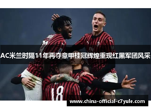 AC米兰时隔11年再夺意甲桂冠辉煌重现红黑军团风采