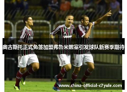 奥古斯托正式免签加盟弗鲁米嫩塞引发球队新赛季期待