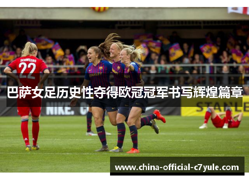 巴萨女足历史性夺得欧冠冠军书写辉煌篇章