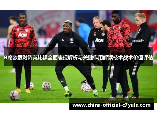 B席欧冠对阵莱比锡全面表现解析与关键作用解读技术战术价值评估 B席欧冠对阵莱比锡全面表现解析与关键作用解读技术战术价值评估