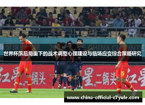 世界杯落后局面下的战术调整心理建设与临场应变综合策略研究 世界杯落后局面下的战术调整心理建设与临场应变综合策略研究