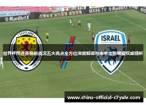 世界杯预选赛最新战况五大亮点全方位深度解读与未来走势展望权威精析 世界杯预选赛最新战况五大亮点全方位深度解读与未来走势展望权威精析