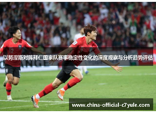以努涅斯对阵拜仁国家队赛事稳定性变化的深度观察与分析趋势评估