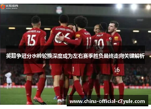 英超争冠分水岭轮换深度成为左右赛季胜负最终走向关键解析