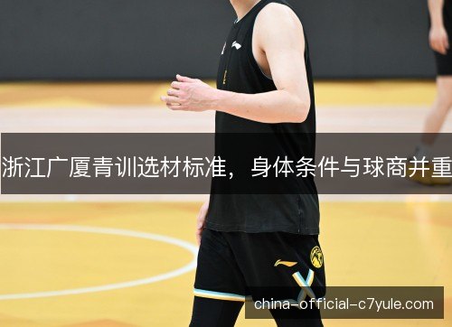 浙江广厦青训选材标准，身体条件与球商并重